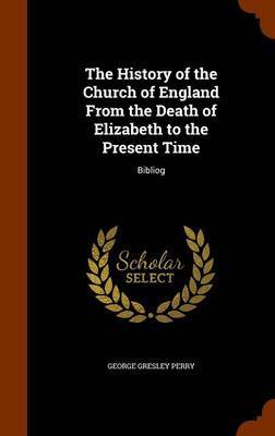The History of the Church of England from the Death of Elizabeth to the Present Time by George Gresley Perry image