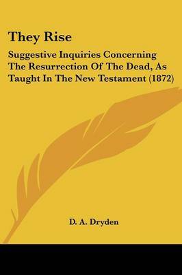 They Rise: Suggestive Inquiries Concerning The Resurrection Of The Dead, As Taught In The New Testament (1872) on Paperback by D A Dryden