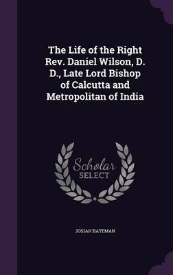 The Life of the Right REV. Daniel Wilson, D. D., Late Lord Bishop of Calcutta and Metropolitan of India on Hardback by Josiah Bateman