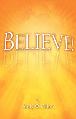 Believe! on Paperback by Andy W. Allen