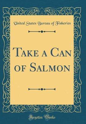 Take a Can of Salmon (Classic Reprint) by United States Bureau of Fisheries image