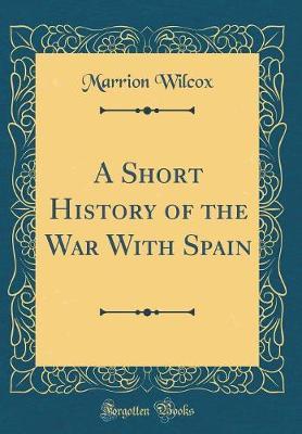A Short History of the War with Spain (Classic Reprint) by Marrion Wilcox image