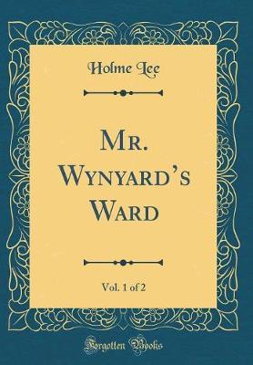 Mr. Wynyard's Ward, Vol. 1 of 2 (Classic Reprint) by Holme Lee image