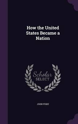 How the United States Became a Nation on Hardback by John Fiske