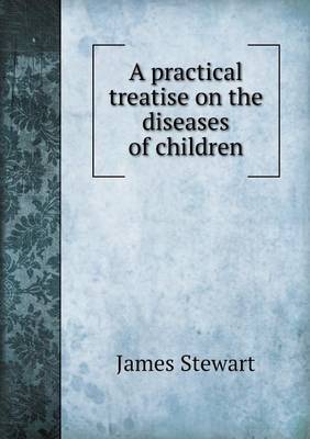 A Practical Treatise on the Diseases of Children by James Stewart image