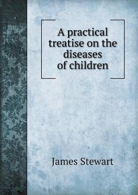 A Practical Treatise on the Diseases of Children on Paperback by James Stewart