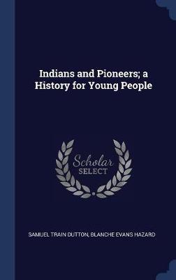 Indians and Pioneers; A History for Young People on Hardback by Samuel Train Dutton