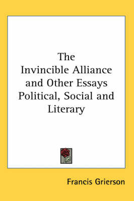 The Invincible Alliance and Other Essays Political, Social and Literary by Francis Grierson image