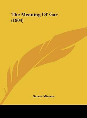 The Meaning of Gar (1904) on Hardback by Geneva Misener