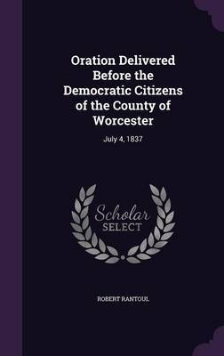 Oration Delivered Before the Democratic Citizens of the County of Worcester on Hardback by Robert Rantoul