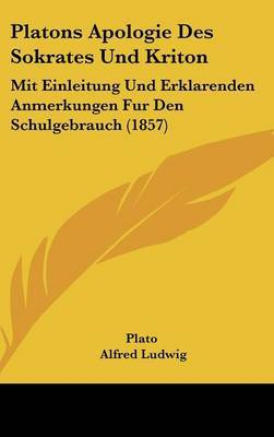 Platons Apologie Des Sokrates Und Kriton: Mit Einleitung Und Erklarenden Anmerkungen Fur Den Schulgebrauch (1857) on Hardback by Plato