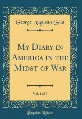 My Diary in America in the Midst of War, Vol. 1 of 2 (Classic Reprint) by George Augustus Sala image
