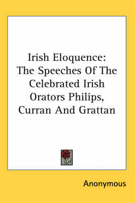 Irish Eloquence: The Speeches Of The Celebrated Irish Orators Philips, Curran And Grattan on Paperback by * Anonymous