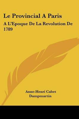 Le Provincial A Paris: A L'Epoque De La Revolution De 1789: Avec Des Notes Critiques (1790) by Anne-Henri Cabet Dampmartin image