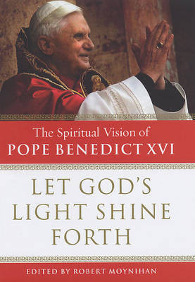 Let God's Light Shine Forth: the Spiritual Vision of Pope Benedict XVI by Robert Moynihan image
