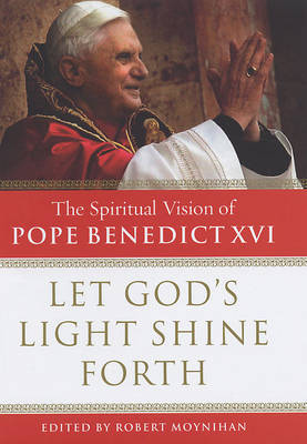 Let God's Light Shine Forth: the Spiritual Vision of Pope Benedict XVI on Hardback by Robert Moynihan