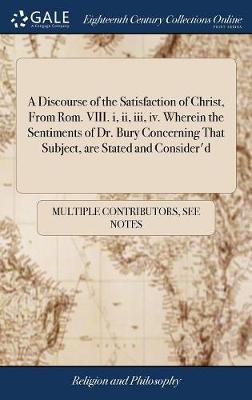 A Discourse of the Satisfaction of Christ, from Rom. VIII. I, II, III, IV. Wherein the Sentiments of Dr. Bury Concerning That Subject, Are Stated and Consider'd image