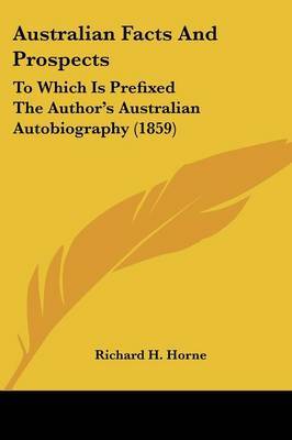 Australian Facts And Prospects: To Which Is Prefixed The Author's Australian Autobiography (1859) on Paperback by Richard H Horne