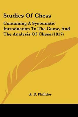 Studies Of Chess: Containing A Systematic Introduction To The Game, And The Analysis Of Chess (1817) by A D Philidor image