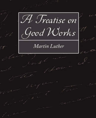 A Treatise on Good Works by Luther Martin Luther image