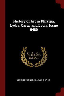 History of Art in Phrygia, Lydia, Caria, and Lycia, Issue 5480 by Georges Perrot image