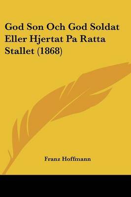 God Son Och God Soldat Eller Hjertat Pa Ratta Stallet (1868) on Paperback by Franz Hoffmann