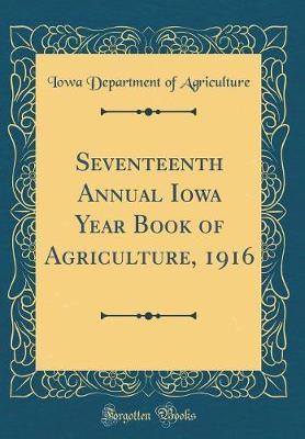 Seventeenth Annual Iowa Year Book of Agriculture, 1916 (Classic Reprint) by Iowa Department of Agriculture image