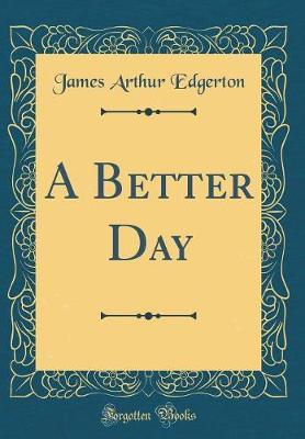 A Better Day (Classic Reprint) by James Arthur Edgerton image