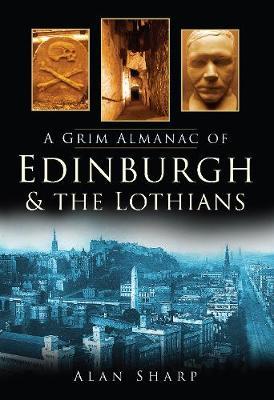 A Grim Almanac of Edinburgh and the Lothians by Alan Sharp