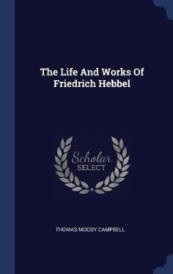 The Life and Works of Friedrich Hebbel by Thomas Moody Campbell image