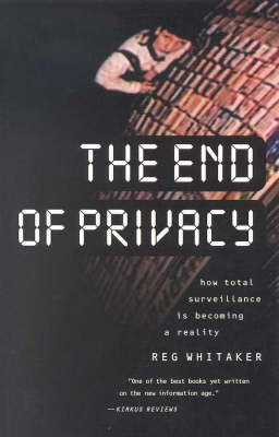 The End of Privacy: How Total Surveillance is Becoming a Reality by Reginald Whitaker