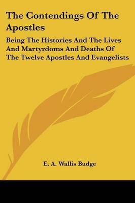 The Contendings of the Apostles: Being the Histories and the Lives and Martyrdoms and Deaths of the Twelve Apostles and Evangelists on Paperback