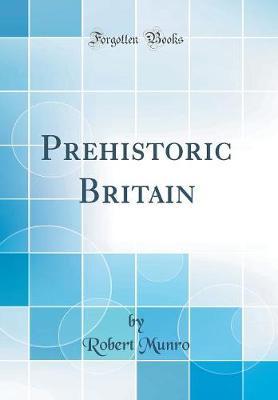 Prehistoric Britain (Classic Reprint) by Robert Munro image