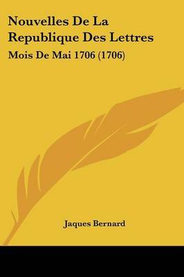 Nouvelles De La Republique Des Lettres: Mois De Mai 1706 (1706) on Paperback by Jaques Bernard