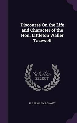 Discourse on the Life and Character of the Hon. Littleton Waller Tazewell on Hardback by LL D Hugh Blair Grigsby