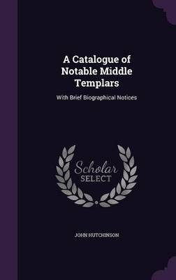 A Catalogue of Notable Middle Templars on Hardback by John Hutchinson