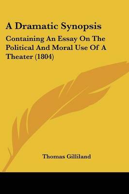 A Dramatic Synopsis: Containing An Essay On The Political And Moral Use Of A Theater (1804) by Thomas Gilliland image