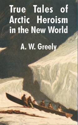 True Tales of Arctic Heroism in the New World by A.W. Greely image