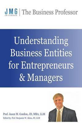 Understanding Business Entities for Entrepreneurs & Managers by Jason M Gordon