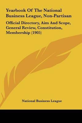 Yearbook of the National Business League, Non-Partisan: Official Directory, Aim and Scope, General Review, Constitution, Membership (1905) by Business League National Business League image