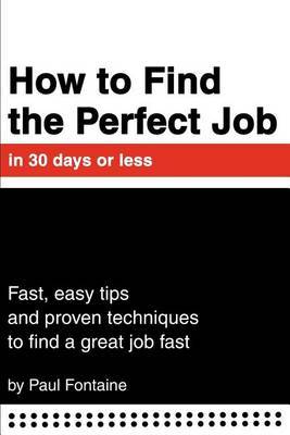 How to Find the Perfect Job in 30 Days or Less: Fast, Easy Tips and Proven Techniques to Find a Great Job Fast by Paul Fontaine image