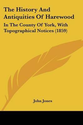 The History And Antiquities Of Harewood: In The County Of York, With Topographical Notices (1859) on Paperback by John Jones