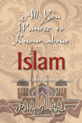 All You Wanted to Know About Islam (but Didn't Know Where to Look) by Peter J. Riga image