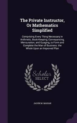 The Private Instructor, or Mathematics Simplified by Jason M Mahan image