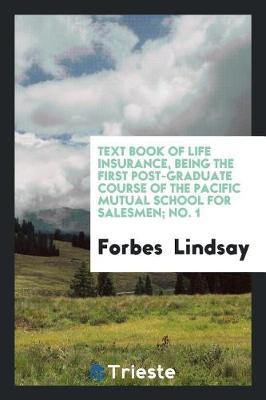 Text Book of Life Insurance, Being the First Post-Graduate Course of the Pacific Mutual School for Salesmen; No. 1 by Forbes-Lindsay image