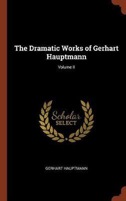 The Dramatic Works of Gerhart Hauptmann; Volume II on Hardback by Gerhart Hauptmann