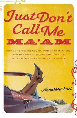 Just Don't Call Me Ma'am: How I Ditched the South, Forgot My Manners, and Managed to Survive My Twenties with (most Of) My Dignity Still Intact on Paperback by Anna Mitchael