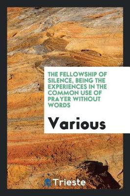 The Fellowship of Silence, Being the Experiences in the Common Use of Prayer Without Words by Various ~ image