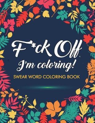 F*ck Off, I'm Coloring! Swear Word Coloring Book by Adult Coloring Books image