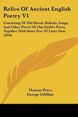 Relics Of Ancient English Poetry V1: Consisting Of Old Heroic Ballads, Songs, And Other Pieces Of Our Earlier Poets, Together With Some Few Of Later Date (1858) by Thomas Percy image